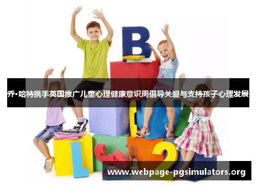 乔·哈特携手英国推广儿童心理健康意识周倡导关爱与支持孩子心理发展 乔·哈特携手英国推广儿童心理健康意识周倡导关爱与支持孩子心理发展