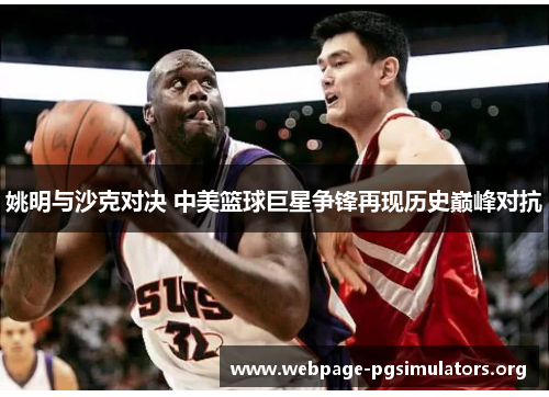 姚明与沙克对决 中美篮球巨星争锋再现历史巅峰对抗 姚明与沙克对决 中美篮球巨星争锋再现历史巅峰对抗