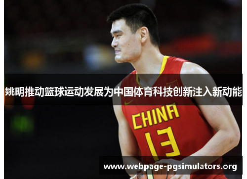 姚明推动篮球运动发展为中国体育科技创新注入新动能 姚明推动篮球运动发展为中国体育科技创新注入新动能