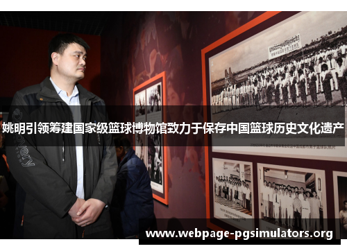 姚明引领筹建国家级篮球博物馆致力于保存中国篮球历史文化遗产 姚明引领筹建国家级篮球博物馆致力于保存中国篮球历史文化遗产
