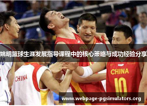姚明篮球生涯发展指导课程中的核心策略与成功经验分享 姚明篮球生涯发展指导课程中的核心策略与成功经验分享