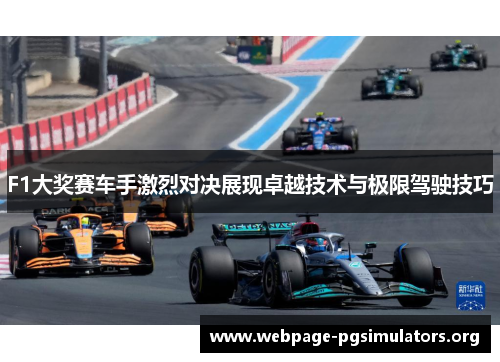 F1大奖赛车手激烈对决展现卓越技术与极限驾驶技巧 F1大奖赛车手激烈对决展现卓越技术与极限驾驶技巧