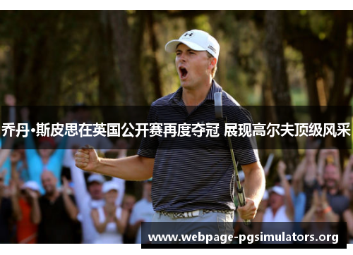 乔丹·斯皮思在英国公开赛再度夺冠 展现高尔夫顶级风采 乔丹·斯皮思在英国公开赛再度夺冠 展现高尔夫顶级风采