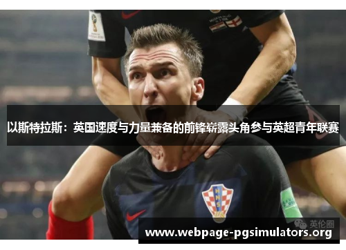 以斯特拉斯:英国速度与力量兼备的前锋崭露头角参与英超青年联赛 以斯特拉斯:英国速度与力量兼备的前锋崭露头角参与英超青年联赛