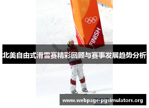 北美自由式滑雪赛精彩回顾与赛事发展趋势分析 北美自由式滑雪赛精彩回顾与赛事发展趋势分析
