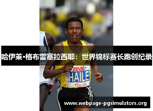 哈伊莱·格布雷塞拉西耶:世界锦标赛长跑创纪录 哈伊莱·格布雷塞拉西耶:世界锦标赛长跑创纪录