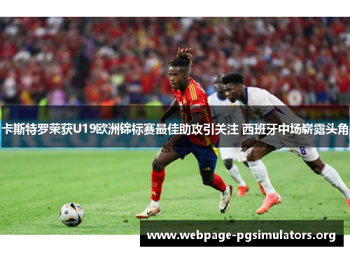 卡斯特罗荣获U19欧洲锦标赛最佳助攻引关注 西班牙中场崭露头角 卡斯特罗荣获U19欧洲锦标赛最佳助攻引关注 西班牙中场崭露头角