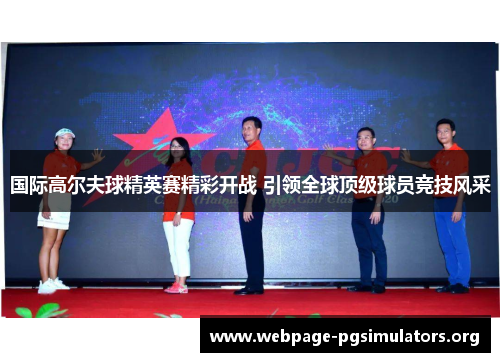 国际高尔夫球精英赛精彩开战 引领全球顶级球员竞技风采 国际高尔夫球精英赛精彩开战 引领全球顶级球员竞技风采
