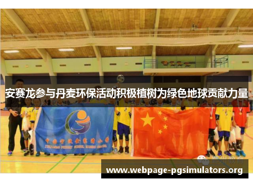 安赛龙参与丹麦环保活动积极植树为绿色地球贡献力量 安赛龙参与丹麦环保活动积极植树为绿色地球贡献力量