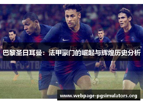 巴黎圣日耳曼:法甲豪门的崛起与辉煌历史分析 巴黎圣日耳曼:法甲豪门的崛起与辉煌历史分析