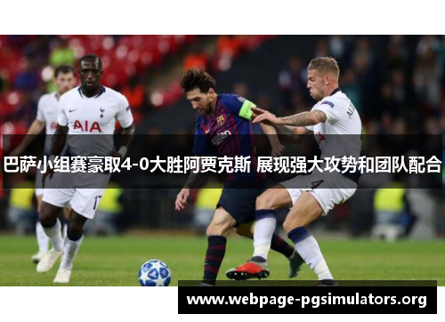 巴萨小组赛豪取4-0大胜阿贾克斯 展现强大攻势和团队配合 巴萨小组赛豪取4-0大胜阿贾克斯 展现强大攻势和团队配合