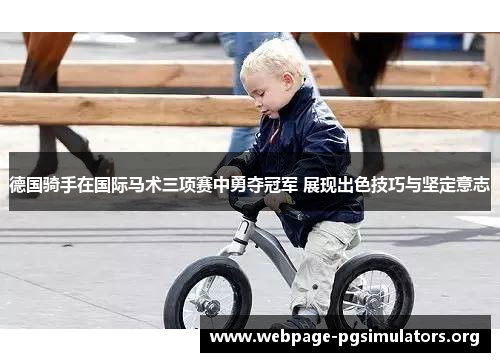 德国骑手在国际马术三项赛中勇夺冠军 展现出色技巧与坚定意志 德国骑手在国际马术三项赛中勇夺冠军 展现出色技巧与坚定意志