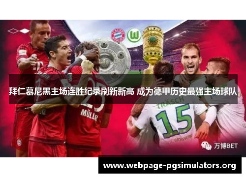 拜仁慕尼黑主场连胜纪录刷新新高 成为德甲历史最强主场球队 拜仁慕尼黑主场连胜纪录刷新新高 成为德甲历史最强主场球队