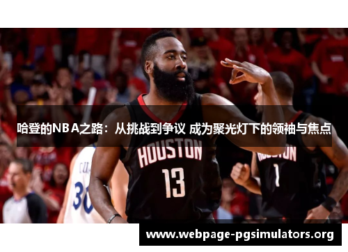 哈登的NBA之路:从挑战到争议 成为聚光灯下的领袖与焦点 哈登的NBA之路:从挑战到争议 成为聚光灯下的领袖与焦点