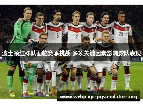 波士顿红袜队面临赛季挑战 多项关键因素影响球队表现 波士顿红袜队面临赛季挑战 多项关键因素影响球队表现