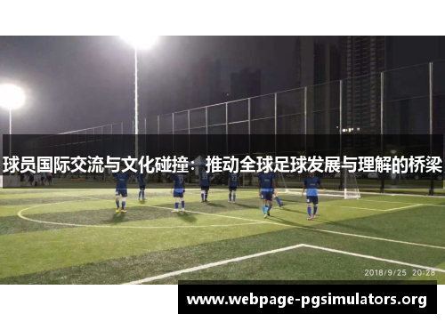球员国际交流与文化碰撞:推动全球足球发展与理解的桥梁 球员国际交流与文化碰撞:推动全球足球发展与理解的桥梁