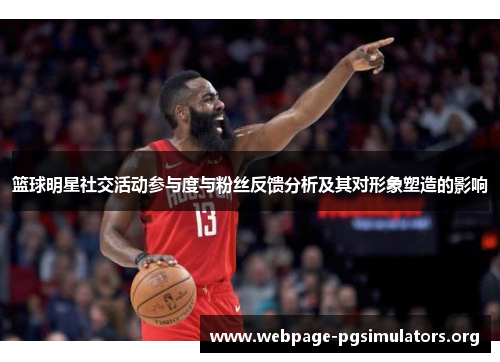 篮球明星社交活动参与度与粉丝反馈分析及其对形象塑造的影响 篮球明星社交活动参与度与粉丝反馈分析及其对形象塑造的影响