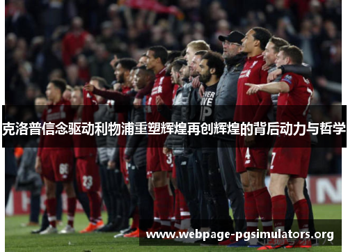 克洛普信念驱动利物浦重塑辉煌再创辉煌的背后动力与哲学 克洛普信念驱动利物浦重塑辉煌再创辉煌的背后动力与哲学