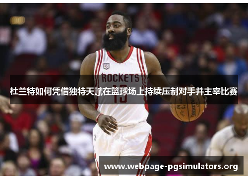 杜兰特如何凭借独特天赋在篮球场上持续压制对手并主宰比赛 杜兰特如何凭借独特天赋在篮球场上持续压制对手并主宰比赛