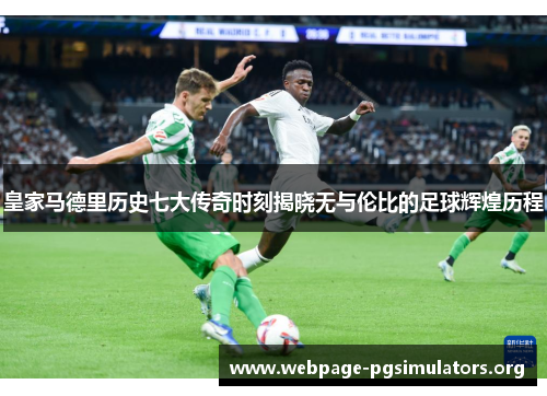 皇家马德里历史七大传奇时刻揭晓无与伦比的足球辉煌历程 皇家马德里历史七大传奇时刻揭晓无与伦比的足球辉煌历程