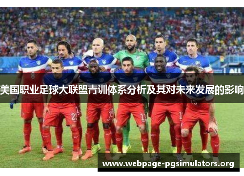 美国职业足球大联盟青训体系分析及其对未来发展的影响 美国职业足球大联盟青训体系分析及其对未来发展的影响