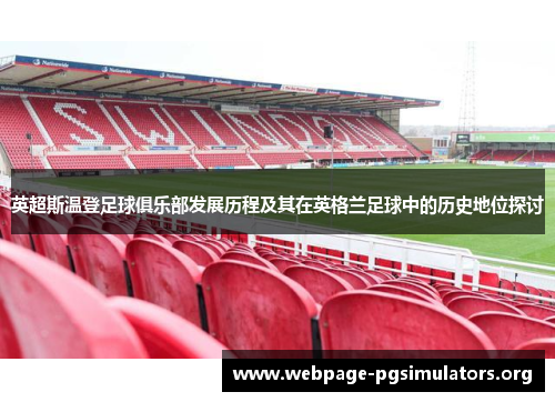 英超斯温登足球俱乐部发展历程及其在英格兰足球中的历史地位探讨 英超斯温登足球俱乐部发展历程及其在英格兰足球中的历史地位探讨