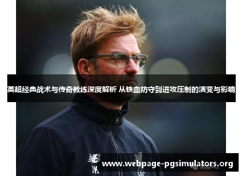 英超经典战术与传奇教练深度解析 从铁血防守到进攻压制的演变与影响 英超经典战术与传奇教练深度解析 从铁血防守到进攻压制的演变与影响