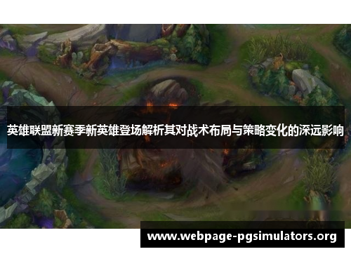 英雄联盟新赛季新英雄登场解析其对战术布局与策略变化的深远影响 英雄联盟新赛季新英雄登场解析其对战术布局与策略变化的深远影响