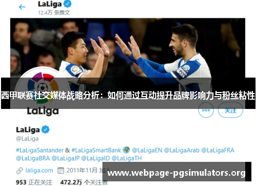 西甲联赛社交媒体战略分析:如何通过互动提升品牌影响力与粉丝粘性 西甲联赛社交媒体战略分析:如何通过互动提升品牌影响力与粉丝粘性