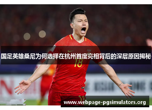 国足英雄桑尼为何选择在杭州首度亮相背后的深层原因揭秘 国足英雄桑尼为何选择在杭州首度亮相背后的深层原因揭秘