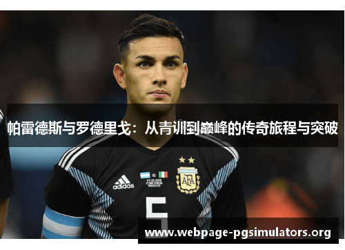 帕雷德斯与罗德里戈:从青训到巅峰的传奇旅程与突破 帕雷德斯与罗德里戈:从青训到巅峰的传奇旅程与突破