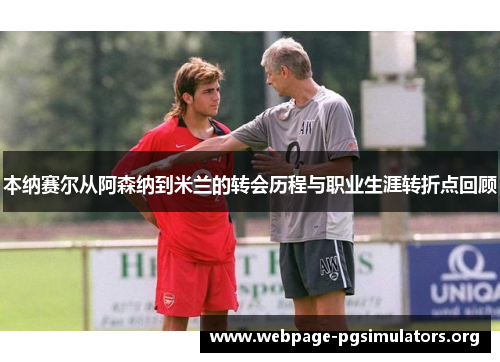 本纳赛尔从阿森纳到米兰的转会历程与职业生涯转折点回顾 本纳赛尔从阿森纳到米兰的转会历程与职业生涯转折点回顾