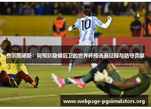 费尔南德斯:阿根廷稳健后卫的世界杯预选赛征程与防守贡献 费尔南德斯:阿根廷稳健后卫的世界杯预选赛征程与防守贡献