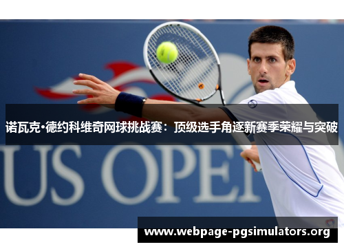 诺瓦克·德约科维奇网球挑战赛:顶级选手角逐新赛季荣耀与突破 诺瓦克·德约科维奇网球挑战赛:顶级选手角逐新赛季荣耀与突破