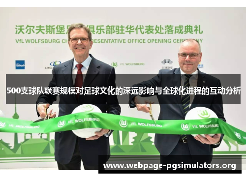 500支球队联赛规模对足球文化的深远影响与全球化进程的互动分析 500支球队联赛规模对足球文化的深远影响与全球化进程的互动分析