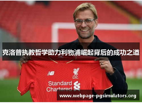 克洛普执教哲学助力利物浦崛起背后的成功之道 克洛普执教哲学助力利物浦崛起背后的成功之道