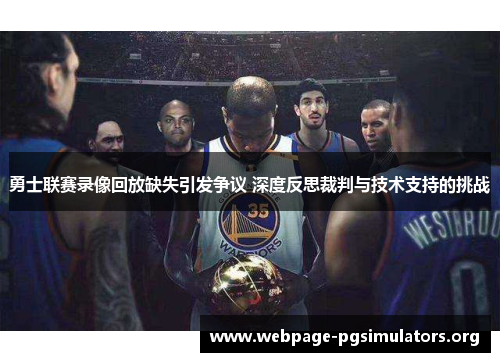 勇士联赛录像回放缺失引发争议 深度反思裁判与技术支持的挑战 勇士联赛录像回放缺失引发争议 深度反思裁判与技术支持的挑战