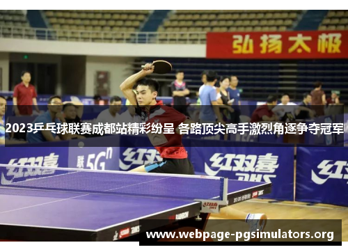 2023乒乓球联赛成都站精彩纷呈 各路顶尖高手激烈角逐争夺冠军