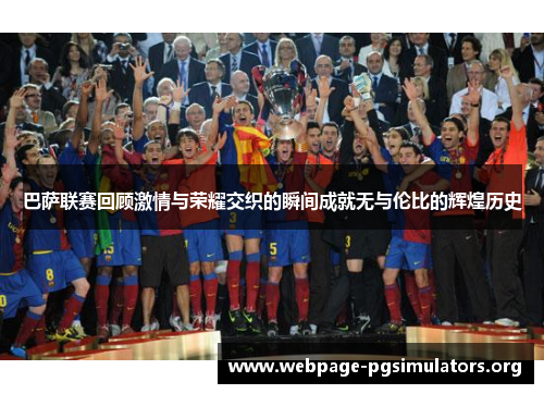巴萨联赛回顾激情与荣耀交织的瞬间成就无与伦比的辉煌历史 巴萨联赛回顾激情与荣耀交织的瞬间成就无与伦比的辉煌历史