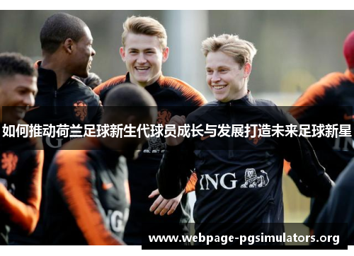 如何推动荷兰足球新生代球员成长与发展打造未来足球新星 如何推动荷兰足球新生代球员成长与发展打造未来足球新星