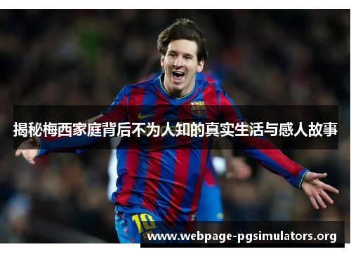 揭秘梅西家庭背后不为人知的真实生活与感人故事 揭秘梅西家庭背后不为人知的真实生活与感人故事