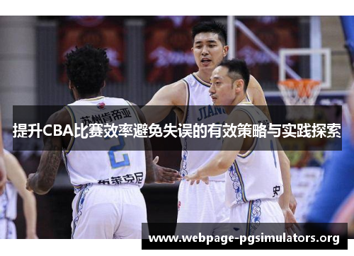 提升CBA比赛效率避免失误的有效策略与实践探索 提升CBA比赛效率避免失误的有效策略与实践探索