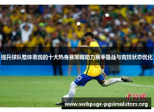 提升球队整体表现的十大热身赛策略助力赛季备战与竞技状态优化 提升球队整体表现的十大热身赛策略助力赛季备战与竞技状态优化
