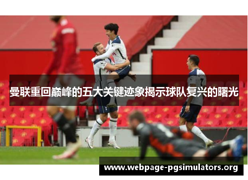 曼联重回巅峰的五大关键迹象揭示球队复兴的曙光 曼联重回巅峰的五大关键迹象揭示球队复兴的曙光