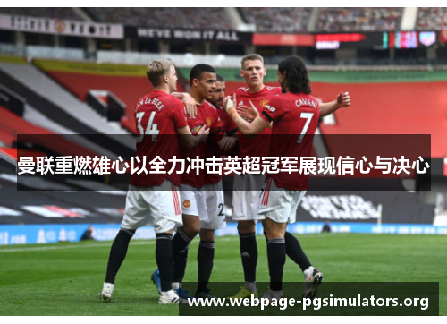 曼联重燃雄心以全力冲击英超冠军展现信心与决心 曼联重燃雄心以全力冲击英超冠军展现信心与决心