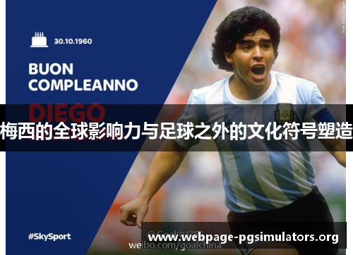 梅西的全球影响力与足球之外的文化符号塑造 梅西的全球影响力与足球之外的文化符号塑造