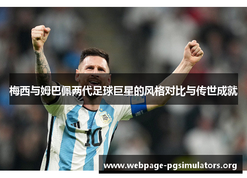 梅西与姆巴佩两代足球巨星的风格对比与传世成就 梅西与姆巴佩两代足球巨星的风格对比与传世成就