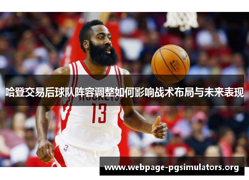 哈登交易后球队阵容调整如何影响战术布局与未来表现 哈登交易后球队阵容调整如何影响战术布局与未来表现