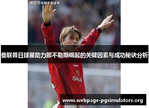 曼联昔日球星助力那不勒斯崛起的关键因素与成功秘诀分析 曼联昔日球星助力那不勒斯崛起的关键因素与成功秘诀分析