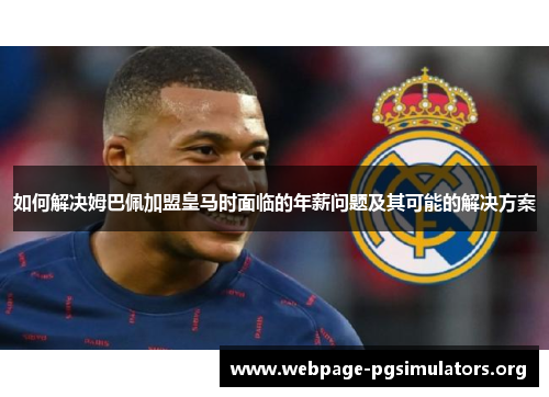 如何解决姆巴佩加盟皇马时面临的年薪问题及其可能的解决方案 如何解决姆巴佩加盟皇马时面临的年薪问题及其可能的解决方案